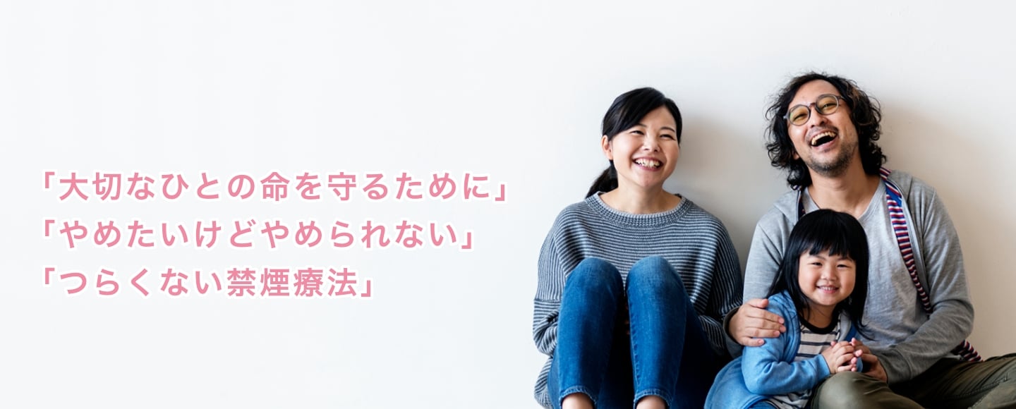 「大切なひとの命を守るために」「やめたいけどやめられない」 「つらくない禁煙療法」