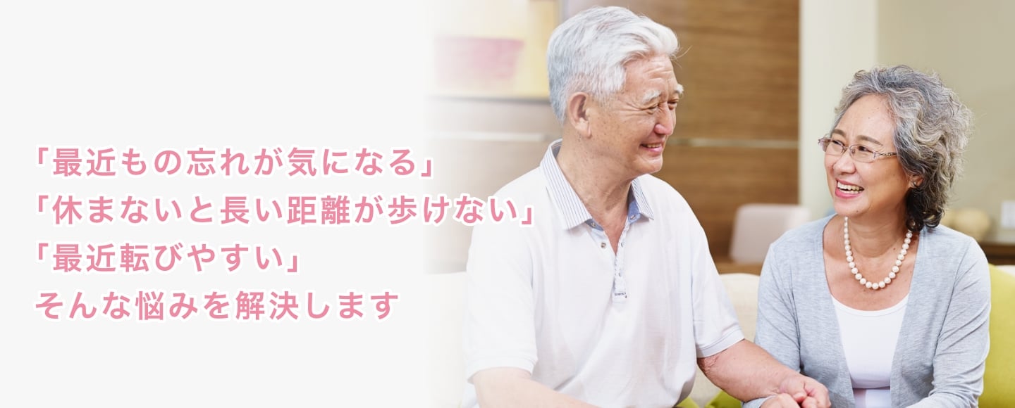 「最近もの忘れが気になる」「休まないと長い距離が歩けない」「最近転びやすい」そんな悩みを解決します